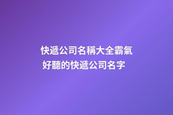 快遞公司名稱大全霸氣 好聽的快遞公司名字-第1張-公司起名-玄機(jī)派